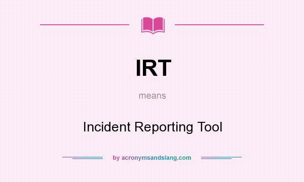 What does IRT mean? It stands for Incident Reporting Tool