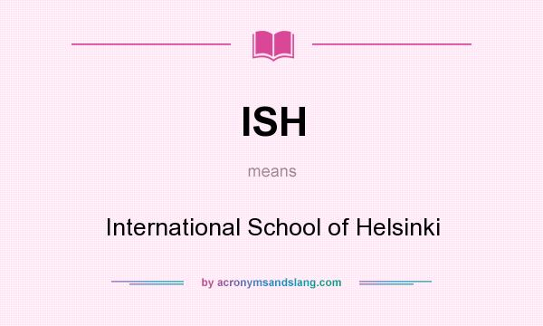 What does ISH mean? It stands for International School of Helsinki