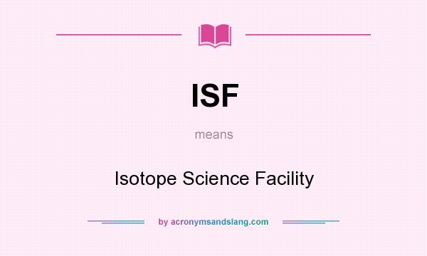 What does ISF mean? It stands for Isotope Science Facility