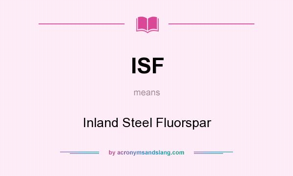 What does ISF mean? It stands for Inland Steel Fluorspar