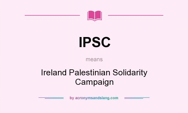 What does IPSC mean? It stands for Ireland Palestinian Solidarity Campaign