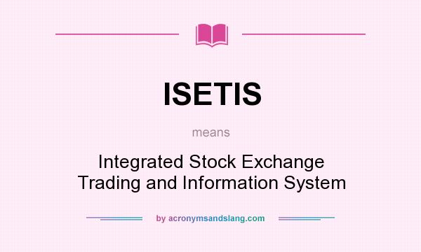 What does ISETIS mean? It stands for Integrated Stock Exchange Trading and Information System