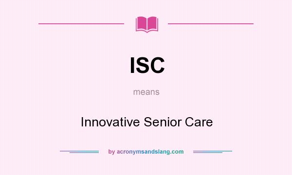 What does ISC mean? It stands for Innovative Senior Care