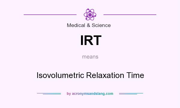 What does IRT mean? It stands for Isovolumetric Relaxation Time