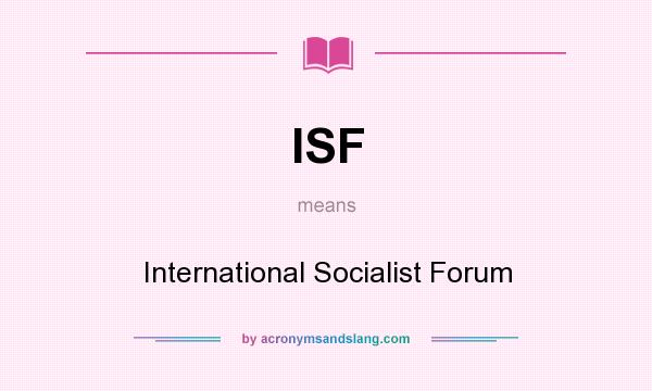 What does ISF mean? It stands for International Socialist Forum