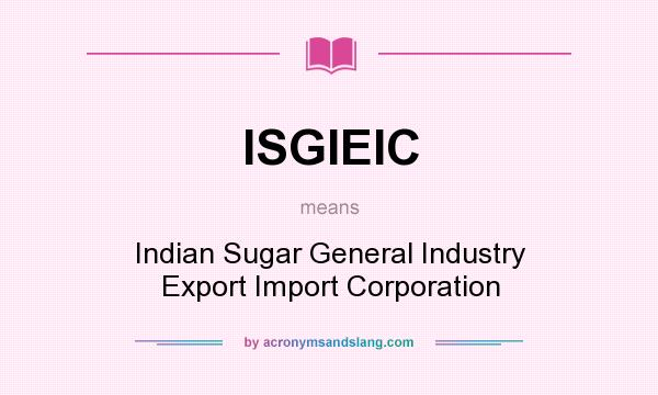 What does ISGIEIC mean? It stands for Indian Sugar General Industry Export Import Corporation