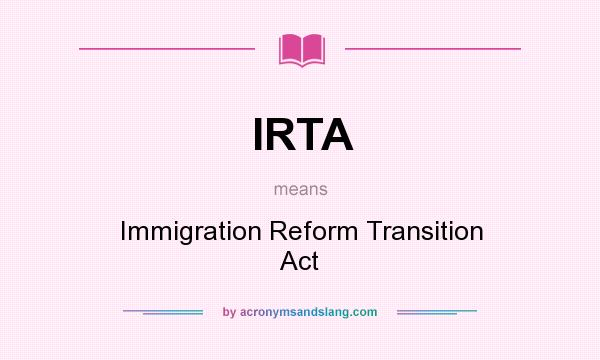What does IRTA mean? It stands for Immigration Reform Transition Act