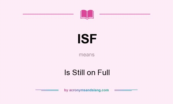 What does ISF mean? It stands for Is Still on Full