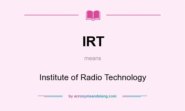 What does IRT mean? It stands for Institute of Radio Technology