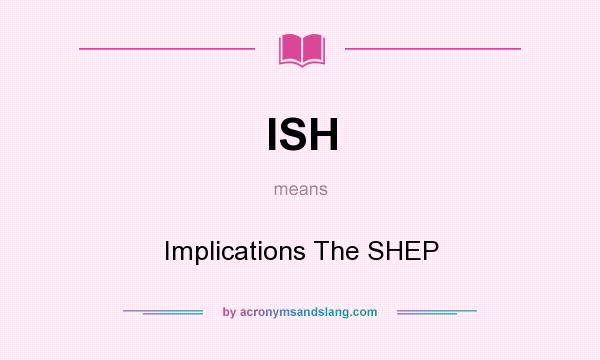 What does ISH mean? It stands for Implications The SHEP