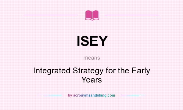 What does ISEY mean? It stands for Integrated Strategy for the Early Years