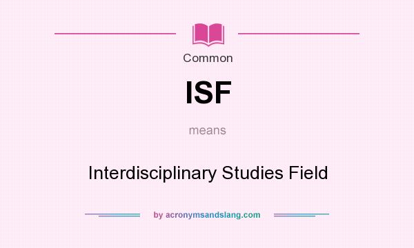 What does ISF mean? It stands for Interdisciplinary Studies Field