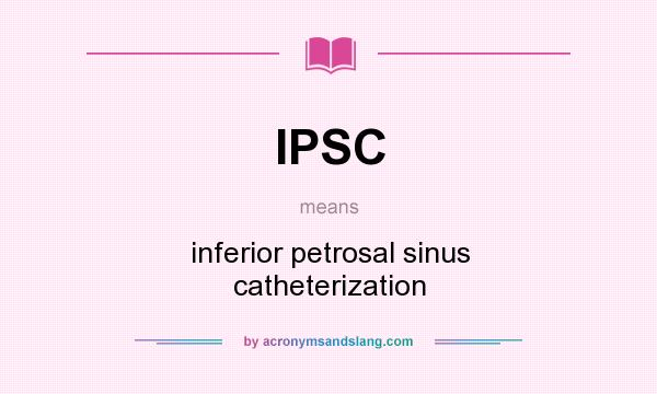 What does IPSC mean? It stands for inferior petrosal sinus catheterization