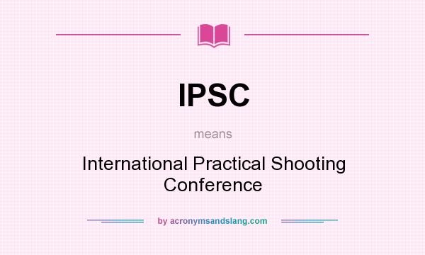 What does IPSC mean? It stands for International Practical Shooting Conference