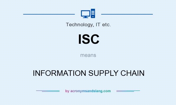 What does ISC mean? It stands for INFORMATION SUPPLY CHAIN