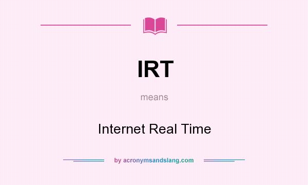What does IRT mean? It stands for Internet Real Time