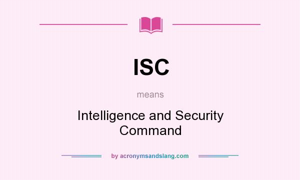 What does ISC mean? It stands for Intelligence and Security Command