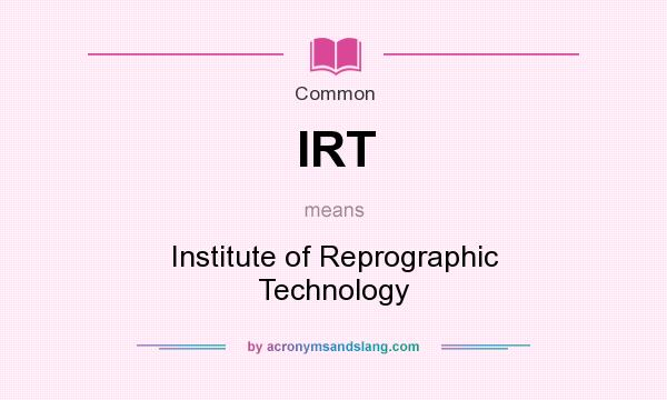 What does IRT mean? It stands for Institute of Reprographic Technology