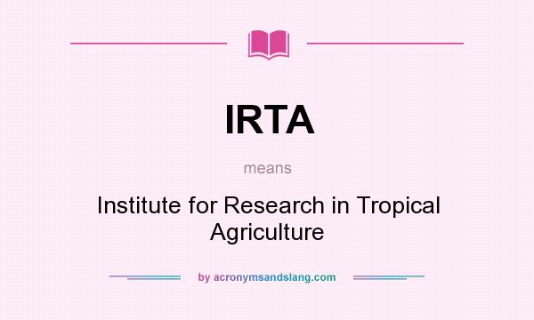 What does IRTA mean? It stands for Institute for Research in Tropical Agriculture