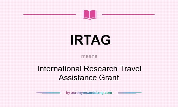 What does IRTAG mean? It stands for International Research Travel Assistance Grant