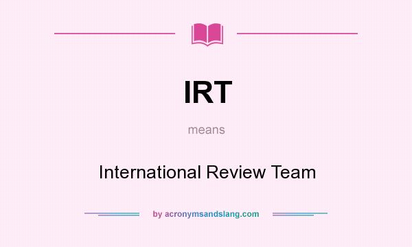 What does IRT mean? It stands for International Review Team