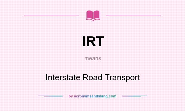 What does IRT mean? It stands for Interstate Road Transport