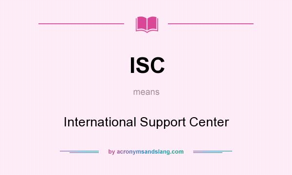 What does ISC mean? It stands for International Support Center