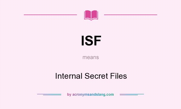 What does ISF mean? It stands for Internal Secret Files