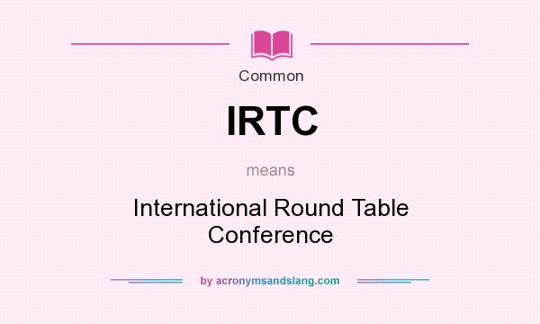 What does IRTC mean? It stands for International Round Table Conference