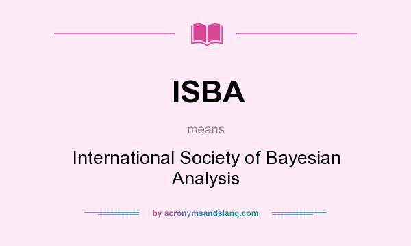 What does ISBA mean? It stands for International Society of Bayesian Analysis