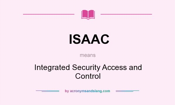 What does ISAAC mean? It stands for Integrated Security Access and Control