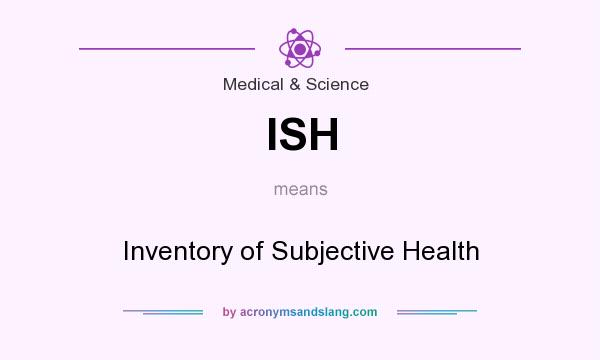 What does ISH mean? It stands for Inventory of Subjective Health