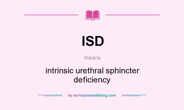 What does ISD mean? It stands for intrinsic urethral sphincter deficiency