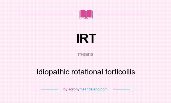 What does IRT mean? It stands for idiopathic rotational torticollis
