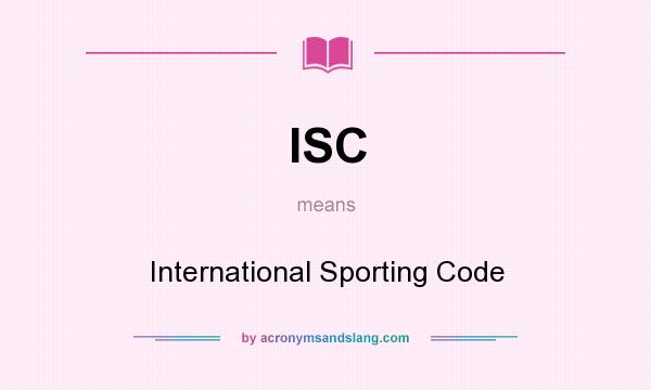 What does ISC mean? It stands for International Sporting Code