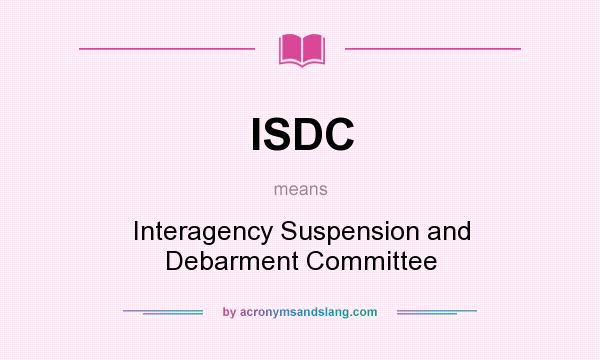 What does ISDC mean? It stands for Interagency Suspension and Debarment Committee