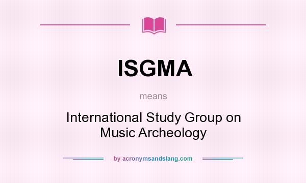 What does ISGMA mean? It stands for International Study Group on Music Archeology