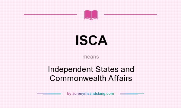 What does ISCA mean? It stands for Independent States and Commonwealth Affairs