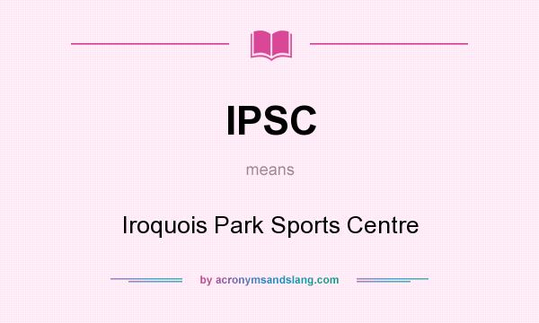 What does IPSC mean? It stands for Iroquois Park Sports Centre