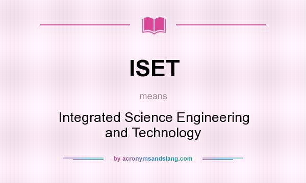 What does ISET mean? It stands for Integrated Science Engineering and Technology