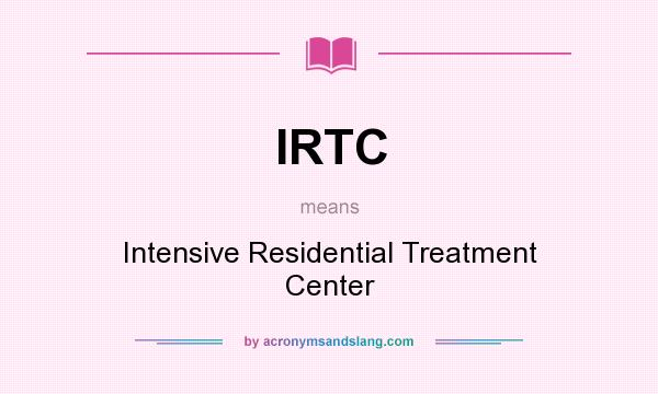 What does IRTC mean? It stands for Intensive Residential Treatment Center