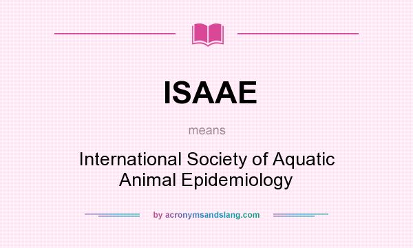 What does ISAAE mean? It stands for International Society of Aquatic Animal Epidemiology