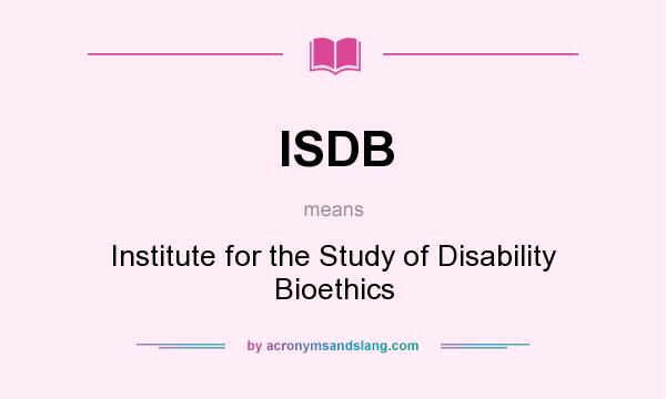 What does ISDB mean? It stands for Institute for the Study of Disability Bioethics
