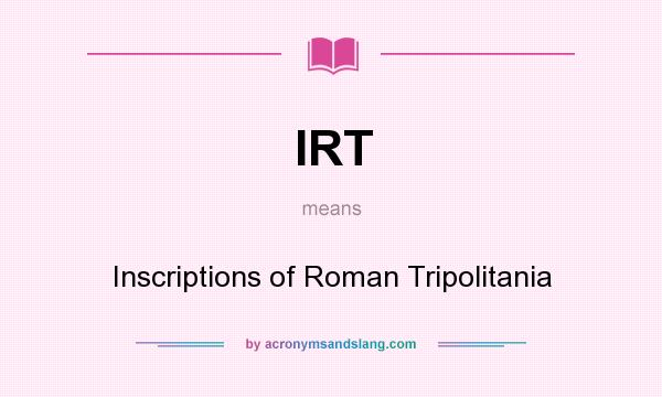 What does IRT mean? It stands for Inscriptions of Roman Tripolitania