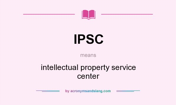 What does IPSC mean? It stands for intellectual property service center