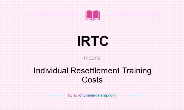 What does IRTC mean? It stands for Individual Resettlement Training Costs