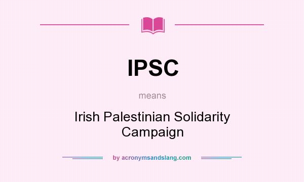 What does IPSC mean? It stands for Irish Palestinian Solidarity Campaign