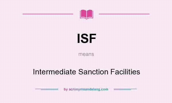 What does ISF mean? It stands for Intermediate Sanction Facilities