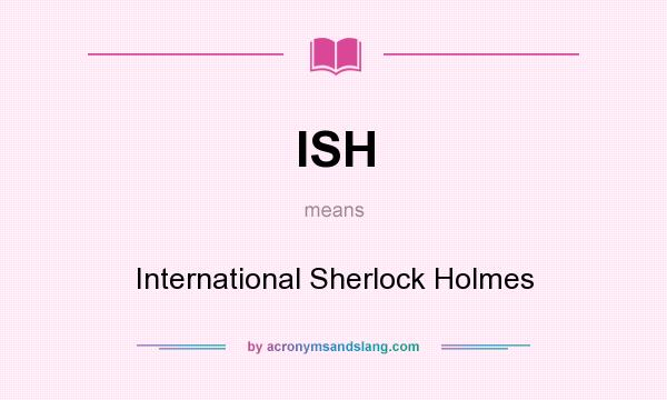 What does ISH mean? It stands for International Sherlock Holmes