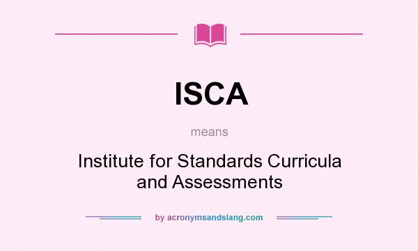 What does ISCA mean? It stands for Institute for Standards Curricula and Assessments